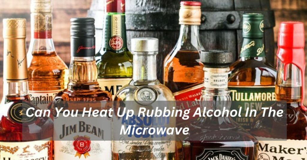 Can You Heat Up Rubbing Alcohol In The Microwave