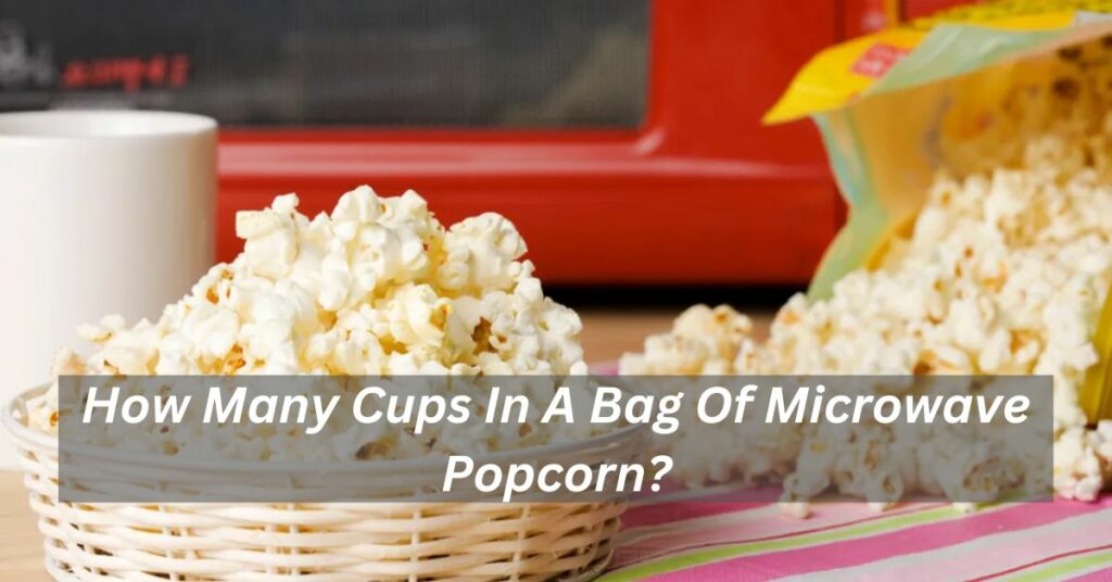 How Many Cups In A Bag Of Microwave Popcorn