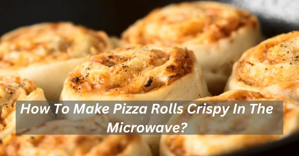 How To Make Pizza Rolls Crispy In The Microwave