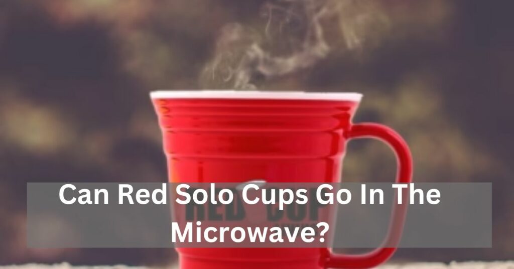 Can Red Solo Cups Go In The Microwave