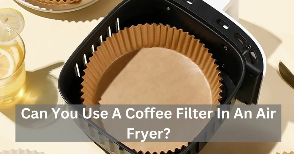Can You Use A Coffee Filter In An Air Fryer