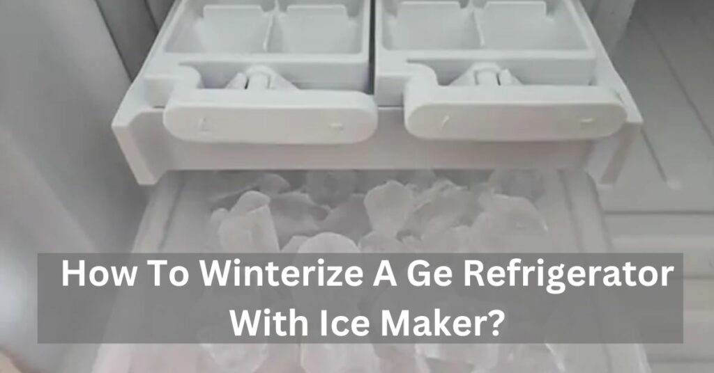 How To Winterize A Ge Refrigerator With Ice Maker