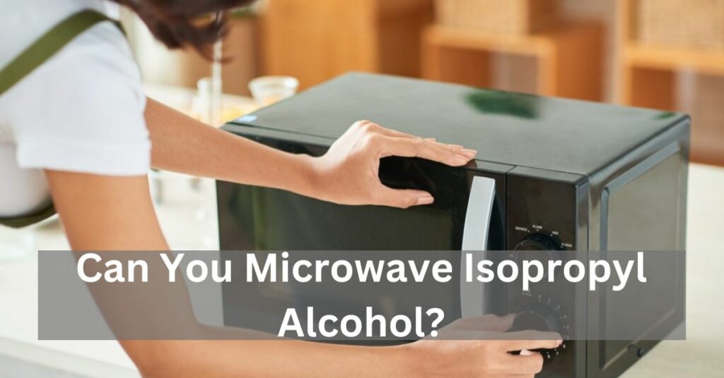 Can You Microwave Isopropyl Alcohol