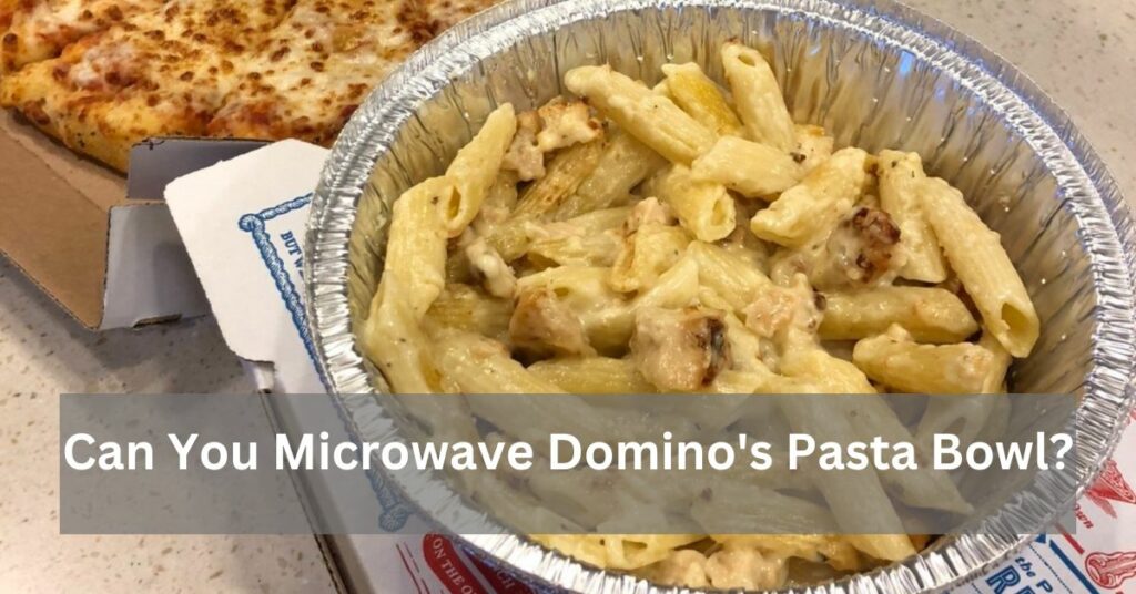 Can You Microwave Domino's Pasta Bowl