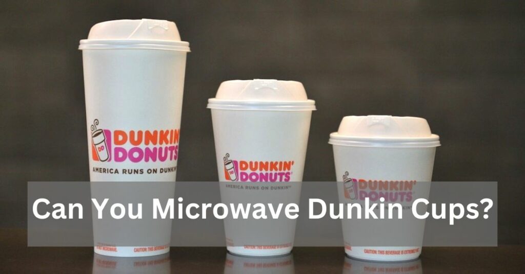 Can You Microwave Dunkin Cups